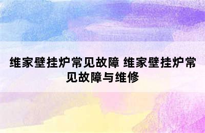 维家壁挂炉常见故障 维家壁挂炉常见故障与维修